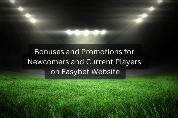 Bonuses and Promotions for Newcomers and Current Players on Easybet Website