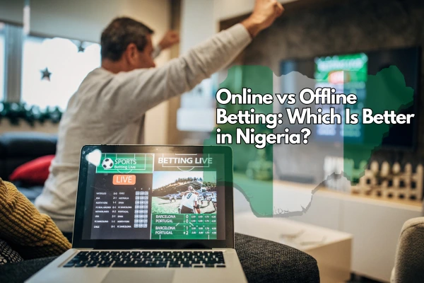 Online vs Offline Betting: Which Is Better in Nigeria?